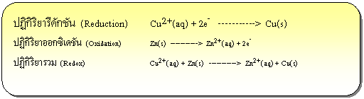 สี่เหลี่ยมมุมมน: ปฏิกิริยารีดักชัน (Reduction)  	Cu2+(aq) + 2e-   ----------->  Cu(s)  ปฏิกิริยาออกซิเดชัน (Oxidation) 	Zn(s)  ----------->  Zn2+(aq) + 2e-  ปฏิกิริยารวม (Redox)		Cu2+(aq) + Zn(s)   ----------->  Zn2+(aq) + Cu(s)  